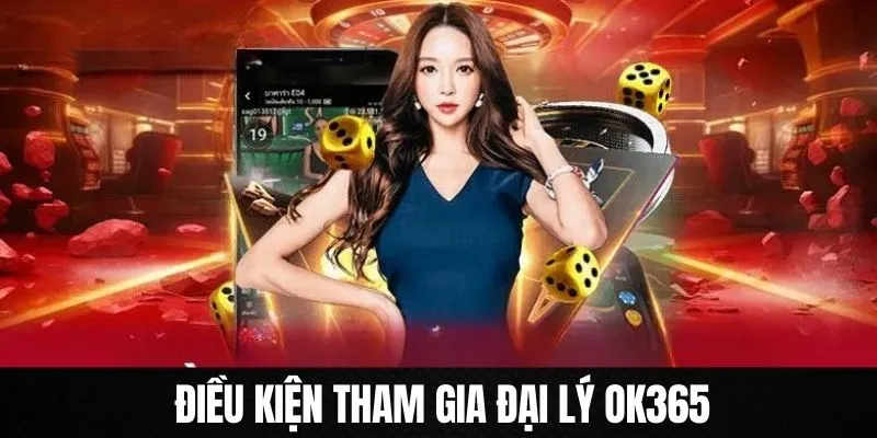 Những điều kiện đáp ứng khi tham gia chương trình đại lý OK365